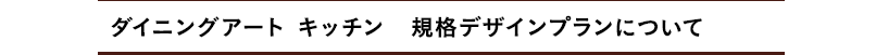 ダイニングアート キッチン 規格デザインプランについて