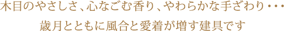 木目のやさしさ、心なごむ香り、やわらかな手ざわり・・・。歳月とともに風合と愛着が増す建具です